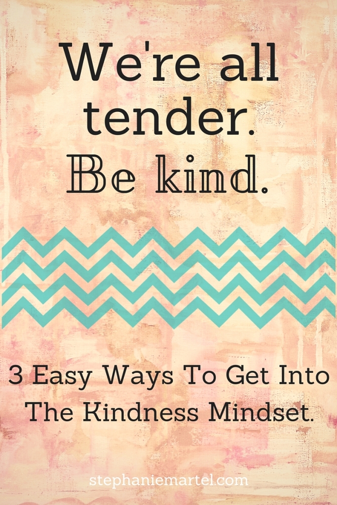 We're all tender, be kind. Click through for 3 easy ways to get into the kindness mindset.