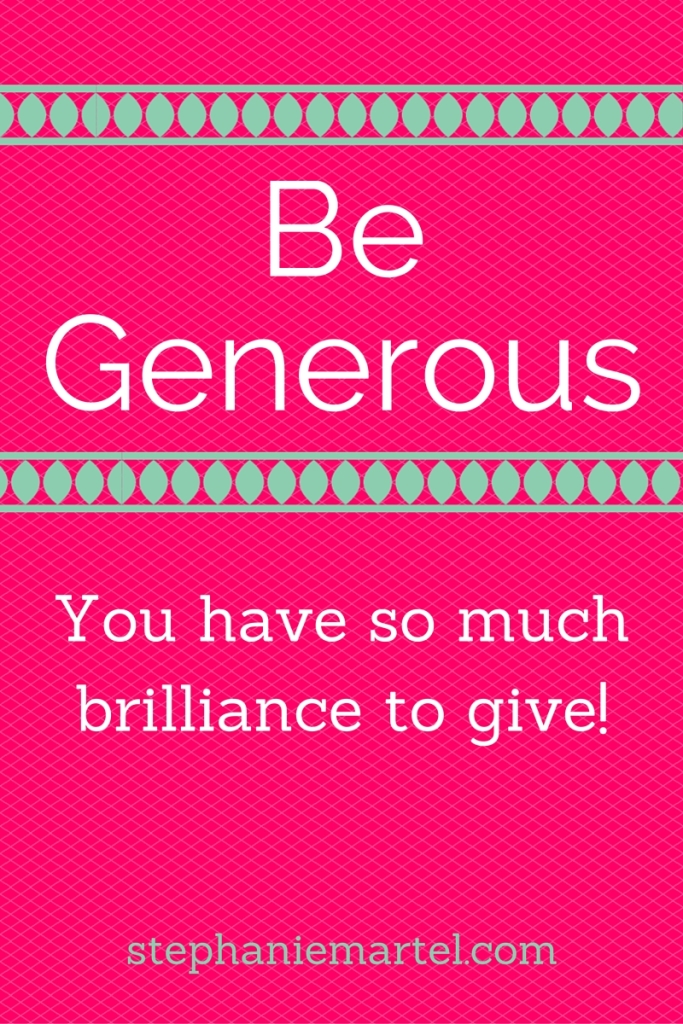 be generous.  gGving is part of our natural state.  Abundance is everywhere, where are you holding back?
